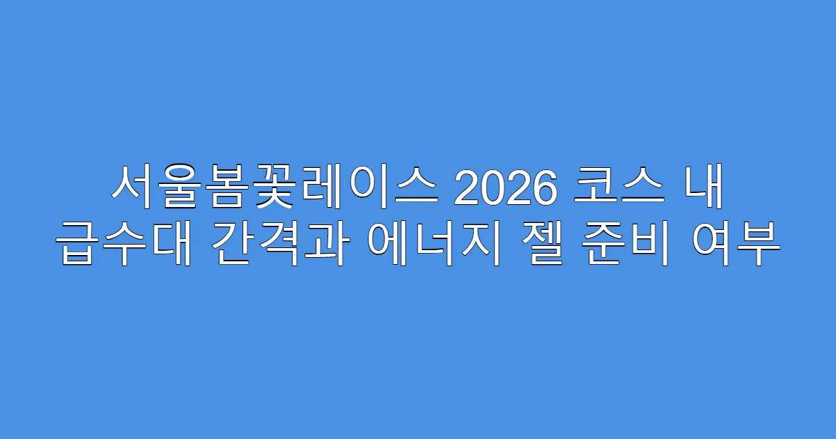 서울봄꽃레이스 2026 코스 내 급수대 간격과 에너지 젤 준비 여부