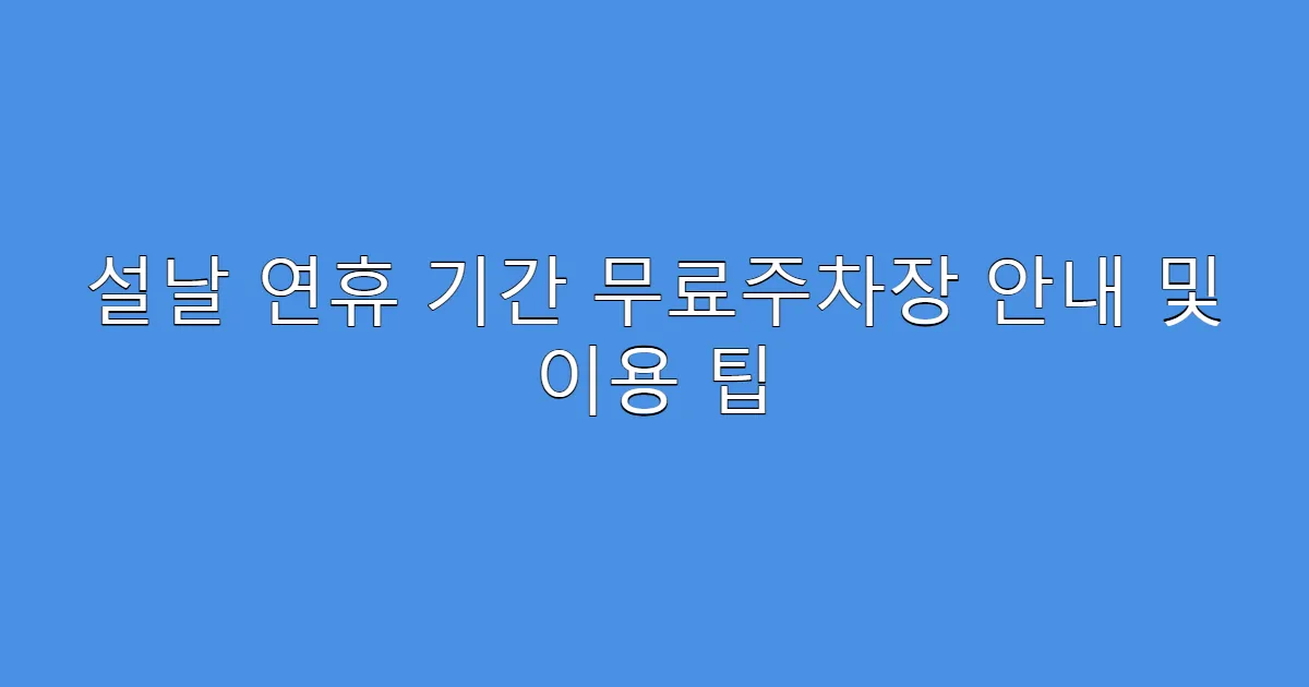 설날 연휴 기간 무료주차장 안내 및 이용 팁