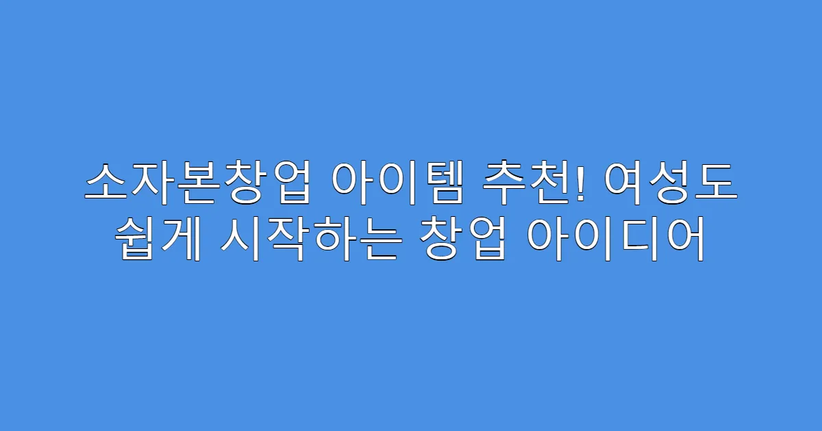 소자본창업 아이템 추천! 여성도 쉽게 시작하는 창업 아이디어