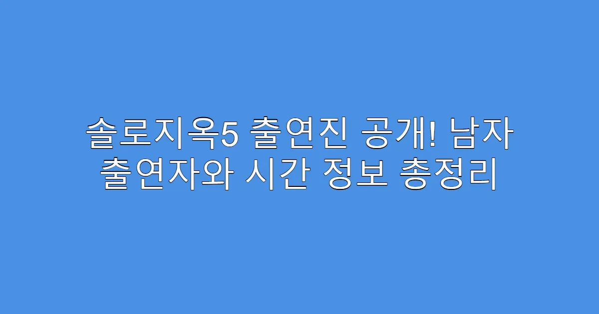 솔로지옥5 출연진 공개! 남자 출연자와 시간 정보 총정리