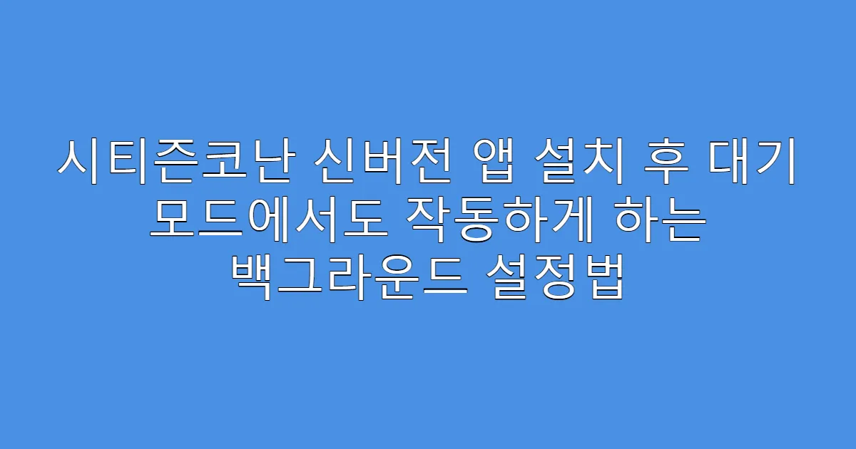 시티즌코난 신버전 앱 설치 후 대기 모드에서도 작동하게 하는 백그라운드 설정법