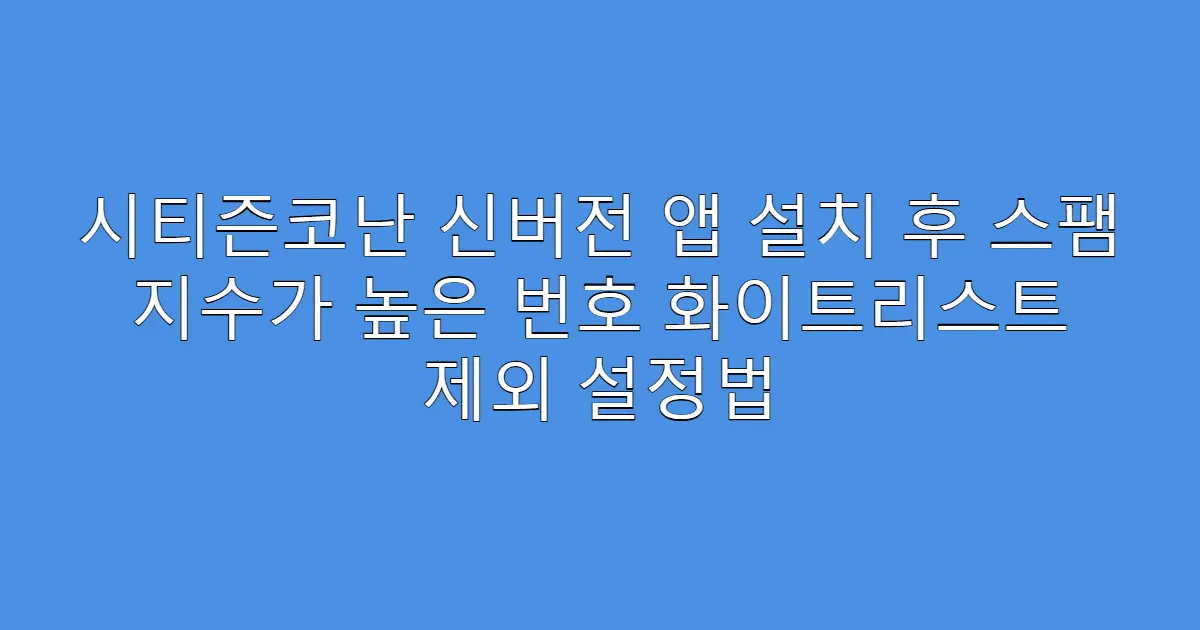 시티즌코난 신버전 앱 설치 후 스팸 지수가 높은 번호 화이트리스트 제외 설정법