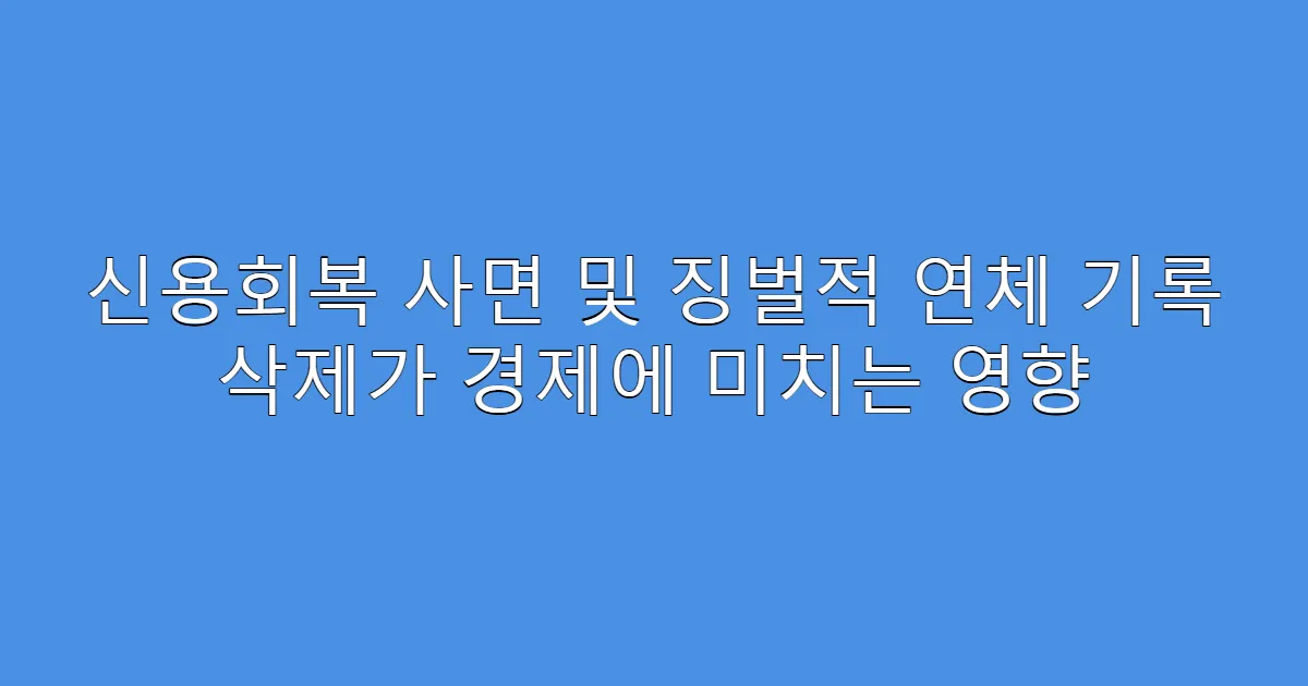 신용회복 사면 및 징벌적 연체 기록 삭제가 경제에 미치는 영향