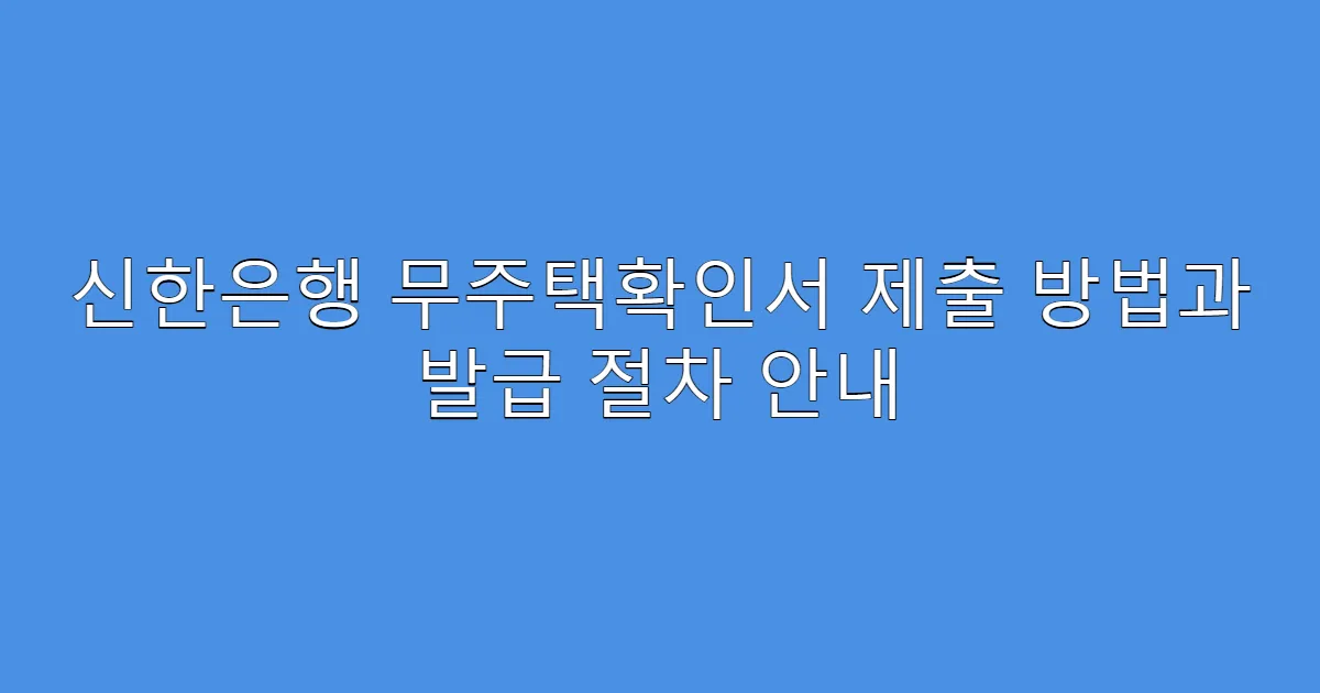 신한은행 무주택확인서 제출 방법과 발급 절차 안내