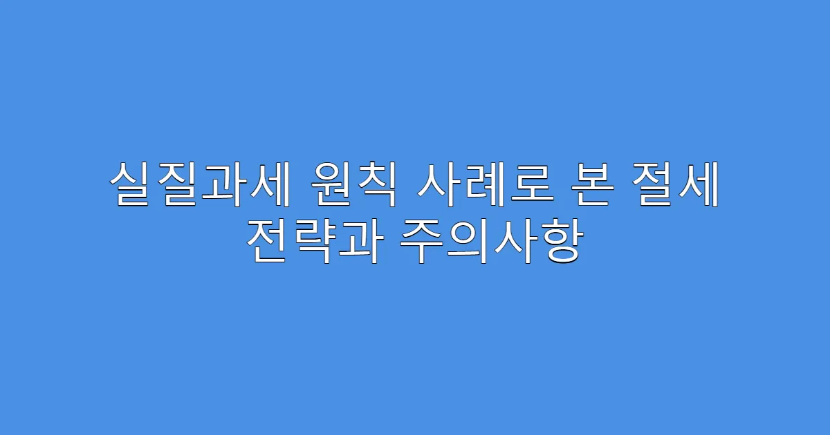 실질과세 원칙 사례로 본 절세 전략과 주의사항