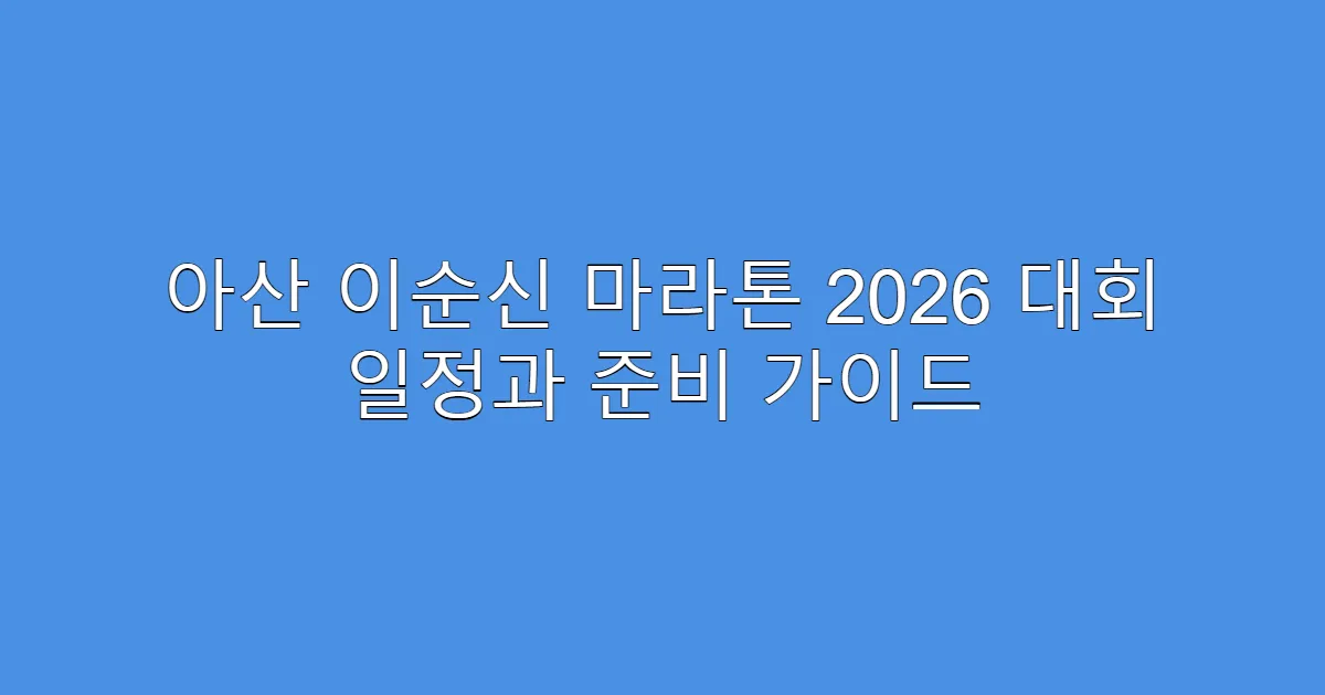 아산 이순신 마라톤 2026 대회 일정과 준비 가이드