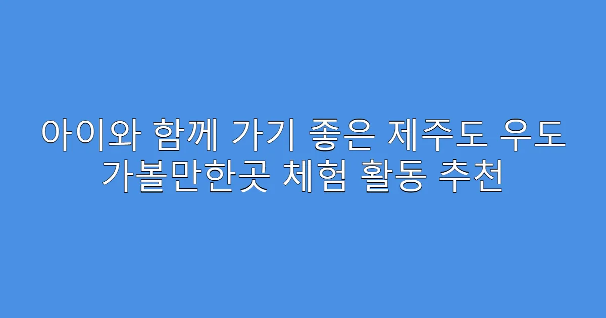 아이와 함께 가기 좋은 제주도 우도 가볼만한곳 체험 활동 추천