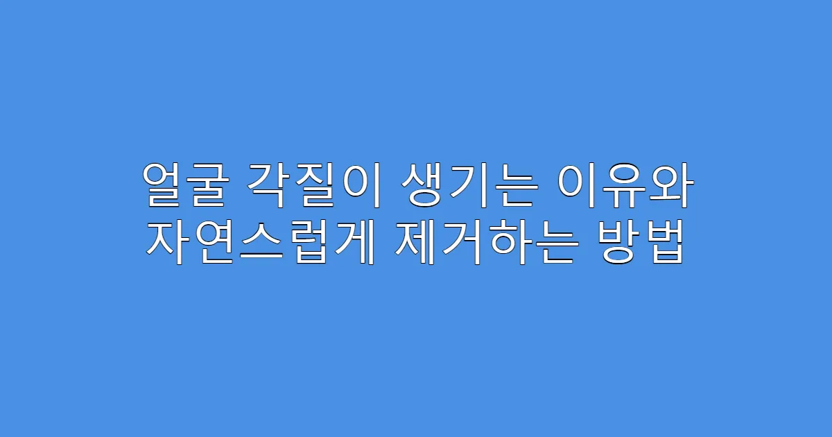 얼굴 각질이 생기는 이유와 자연스럽게 제거하는 방법