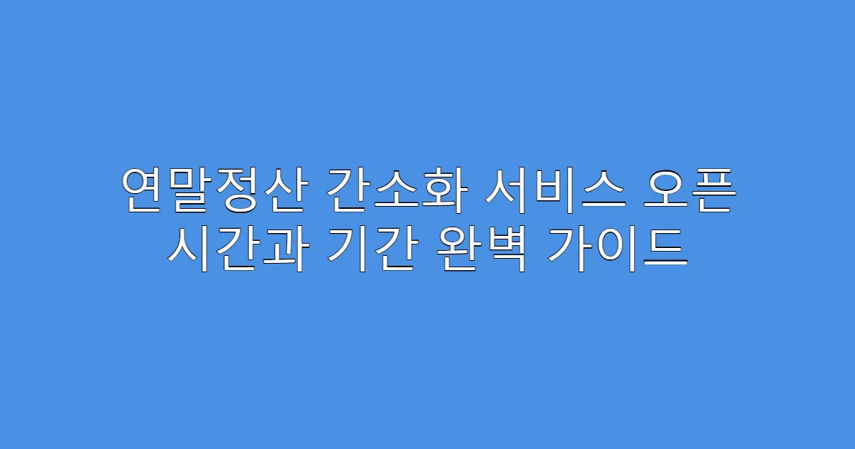연말정산 간소화 서비스 오픈 시간과 기간 완벽 가이드