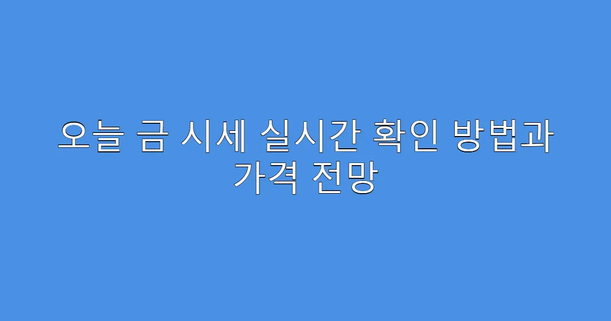 오늘 금 시세 실시간 확인 방법과 가격 전망