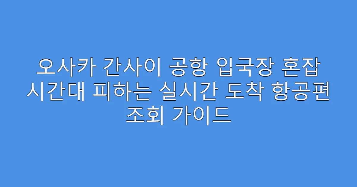 오사카 간사이 공항 입국장 혼잡 시간대 피하는 실시간 도착 항공편 조회 가이드