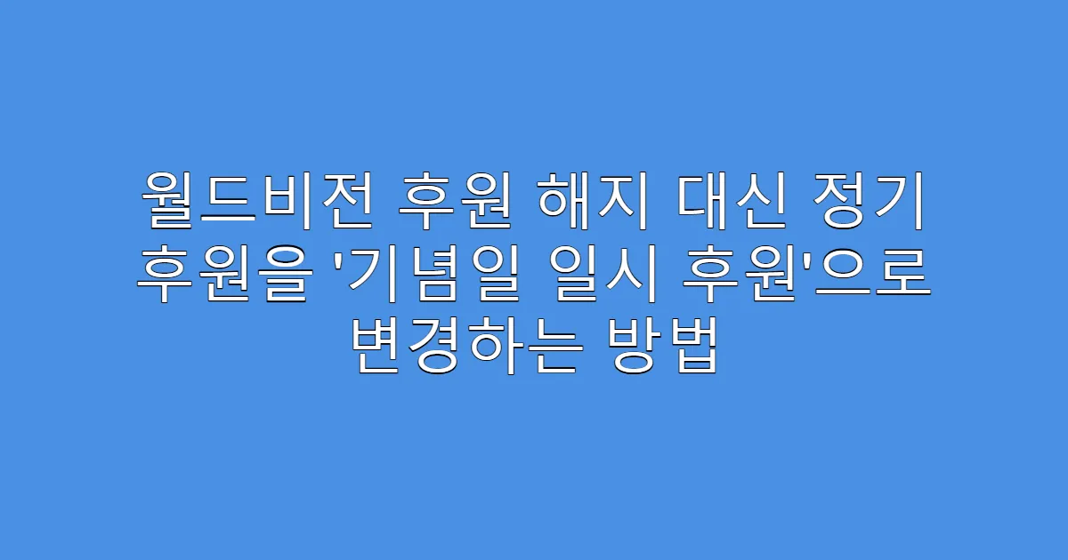 월드비전 후원 해지 대신 정기 후원을 ‘기념일 일시 후원’으로 변경하는 방법
