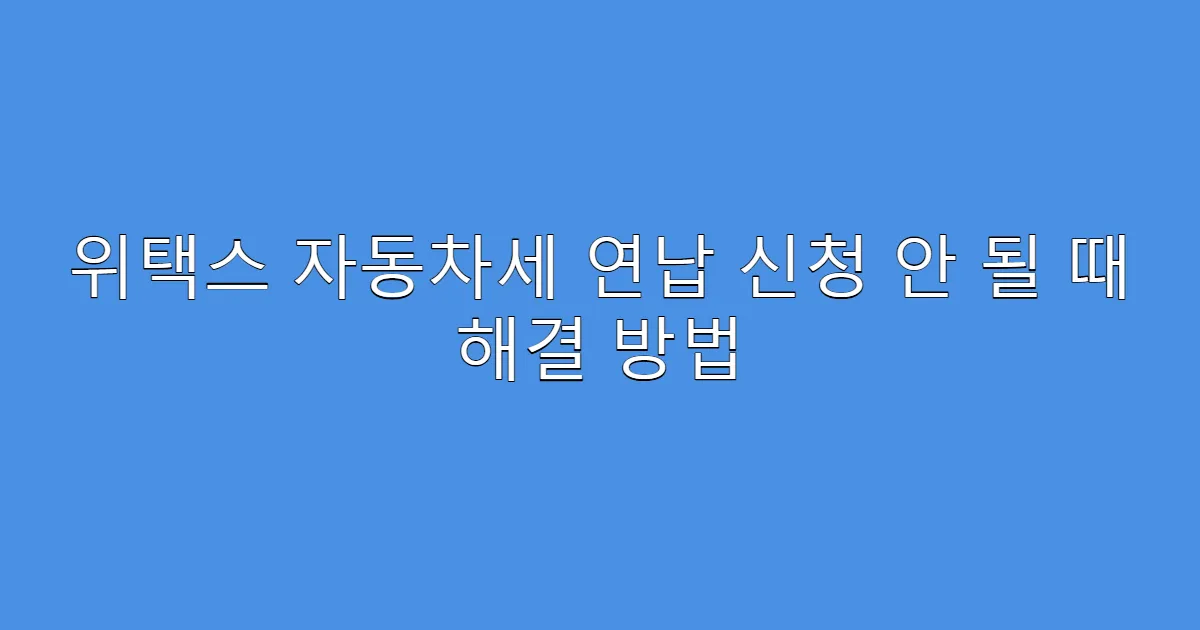 위택스 자동차세 연납 신청 안 될 때 해결 방법