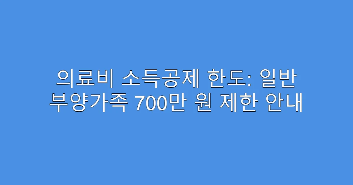의료비 소득공제 한도: 일반 부양가족 700만 원 제한 안내