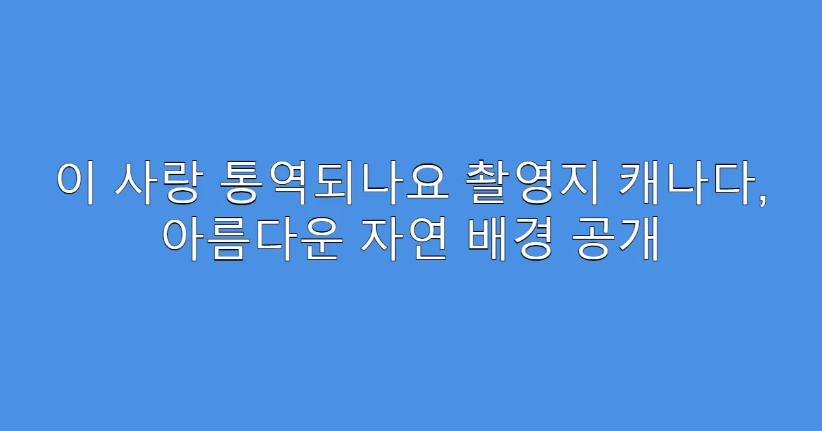 이 사랑 통역되나요 촬영지 캐나다, 아름다운 자연 배경 공개