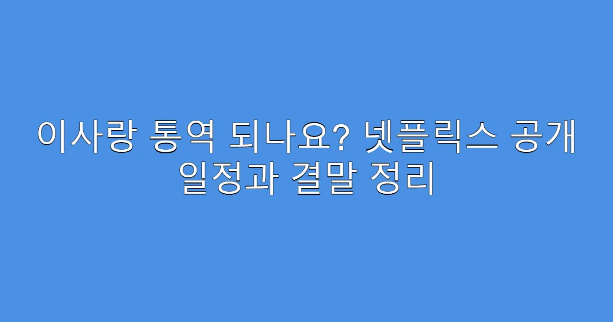 이사랑 통역 되나요? 넷플릭스 공개 일정과 결말 정리
