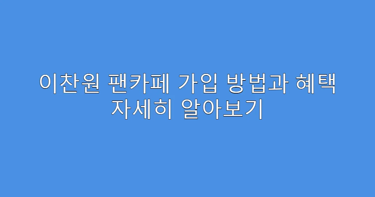 이찬원 팬카페 가입 방법과 혜택 자세히 알아보기