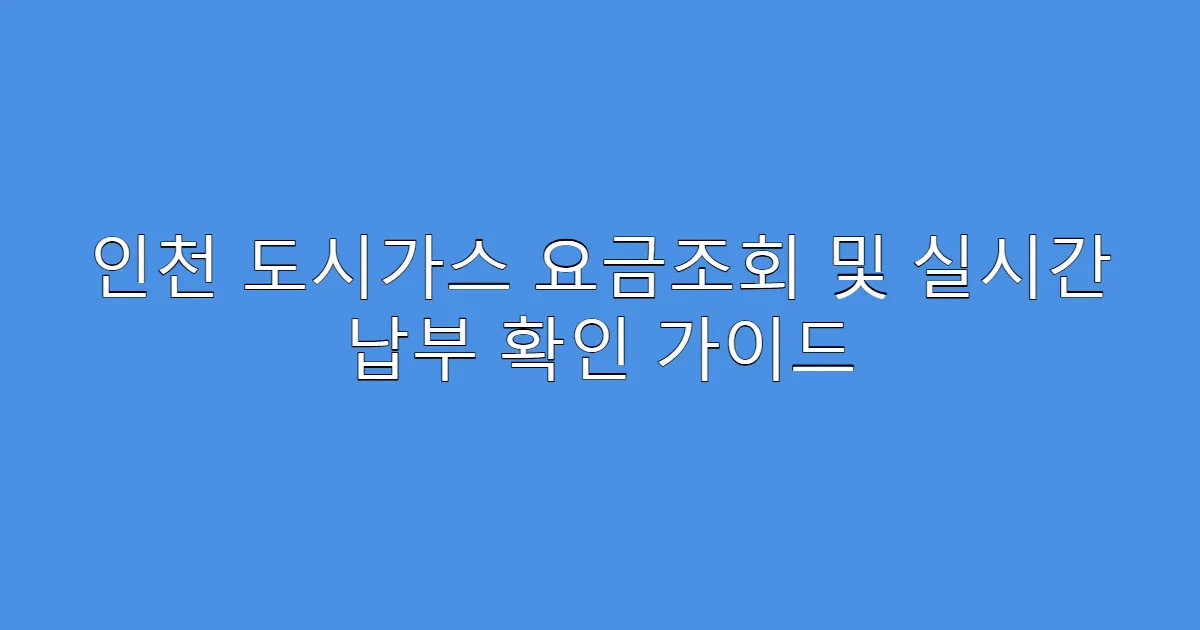 인천 도시가스 요금조회 및 실시간 납부 확인 가이드