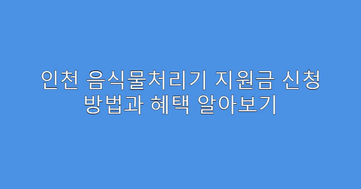 인천 음식물처리기 지원금 신청 방법과 혜택 알아보기