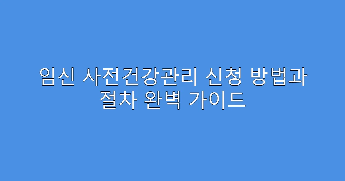 임신 사전건강관리 신청 방법과 절차 완벽 가이드