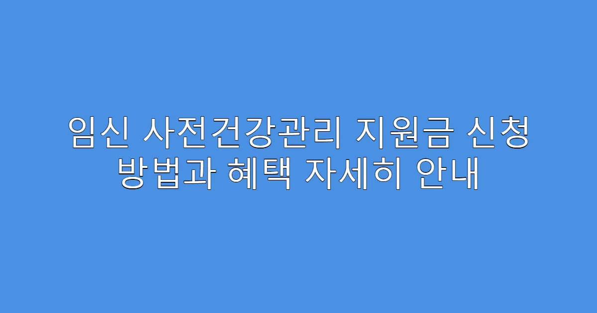 임신 사전건강관리 지원금 신청 방법과 혜택 자세히 안내