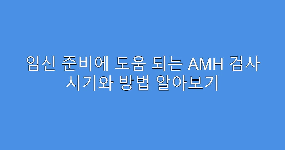 임신 준비에 도움 되는 AMH 검사 시기와 방법 알아보기