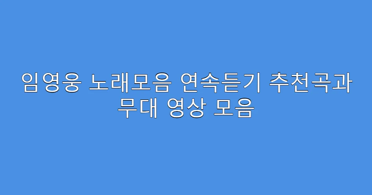 임영웅 노래모음 연속듣기 추천곡과 무대 영상 모음