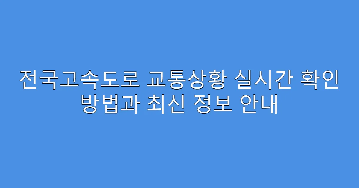 전국고속도로 교통상황 실시간 확인 방법과 최신 정보 안내