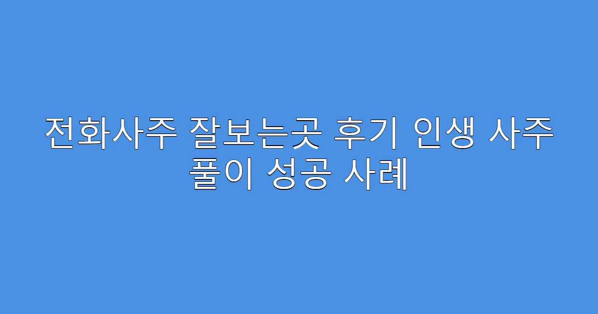 전화사주 잘보는곳 후기 인생 사주 풀이 성공 사례