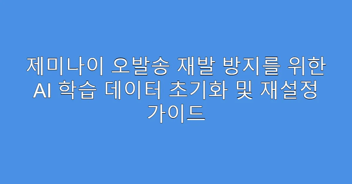 제미나이 오발송 재발 방지를 위한 AI 학습 데이터 초기화 및 재설정 가이드