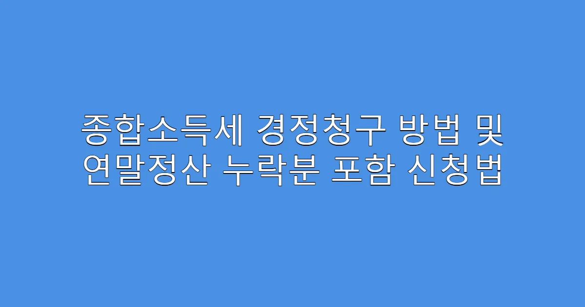 종합소득세 경정청구 방법 및 연말정산 누락분 포함 신청법