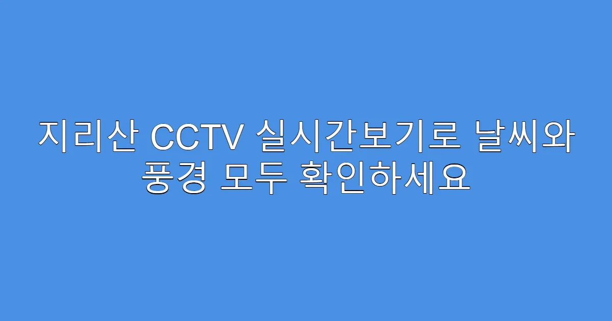 지리산 CCTV 실시간보기로 날씨와 풍경 모두 확인하세요