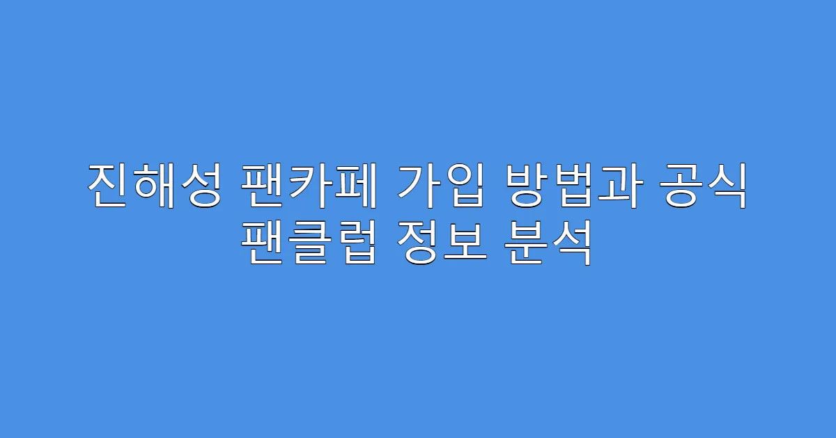 진해성 팬카페 가입 방법과 공식 팬클럽 정보 분석