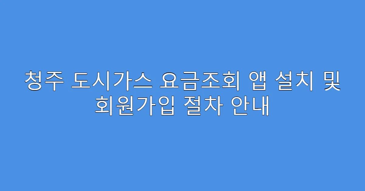청주 도시가스 요금조회 앱 설치 및 회원가입 절차 안내