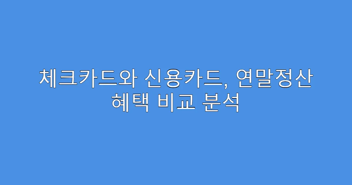체크카드와 신용카드, 연말정산 혜택 비교 분석