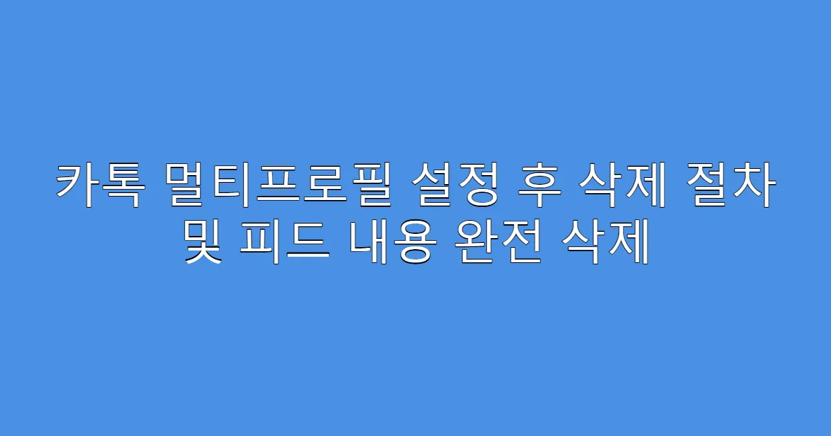 카톡 멀티프로필 설정 후 삭제 절차 및 피드 내용 완전 삭제