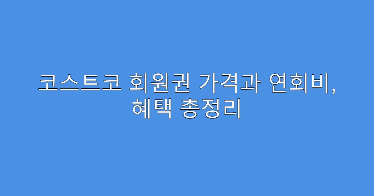 코스트코 회원권 가격과 연회비, 혜택 총정리