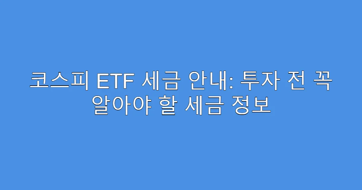 코스피 ETF 세금 안내: 투자 전 꼭 알아야 할 세금 정보