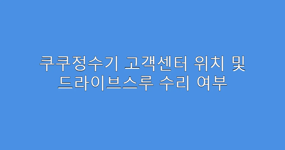쿠쿠정수기 고객센터 위치 및 드라이브스루 수리 여부