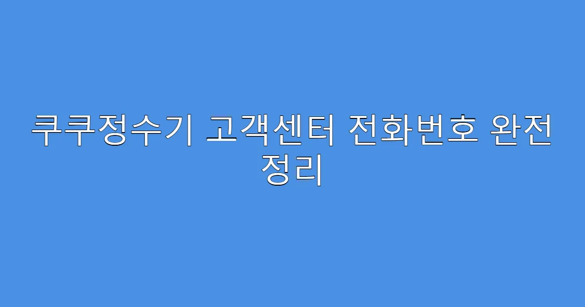 쿠쿠정수기 고객센터 전화번호 완전 정리
