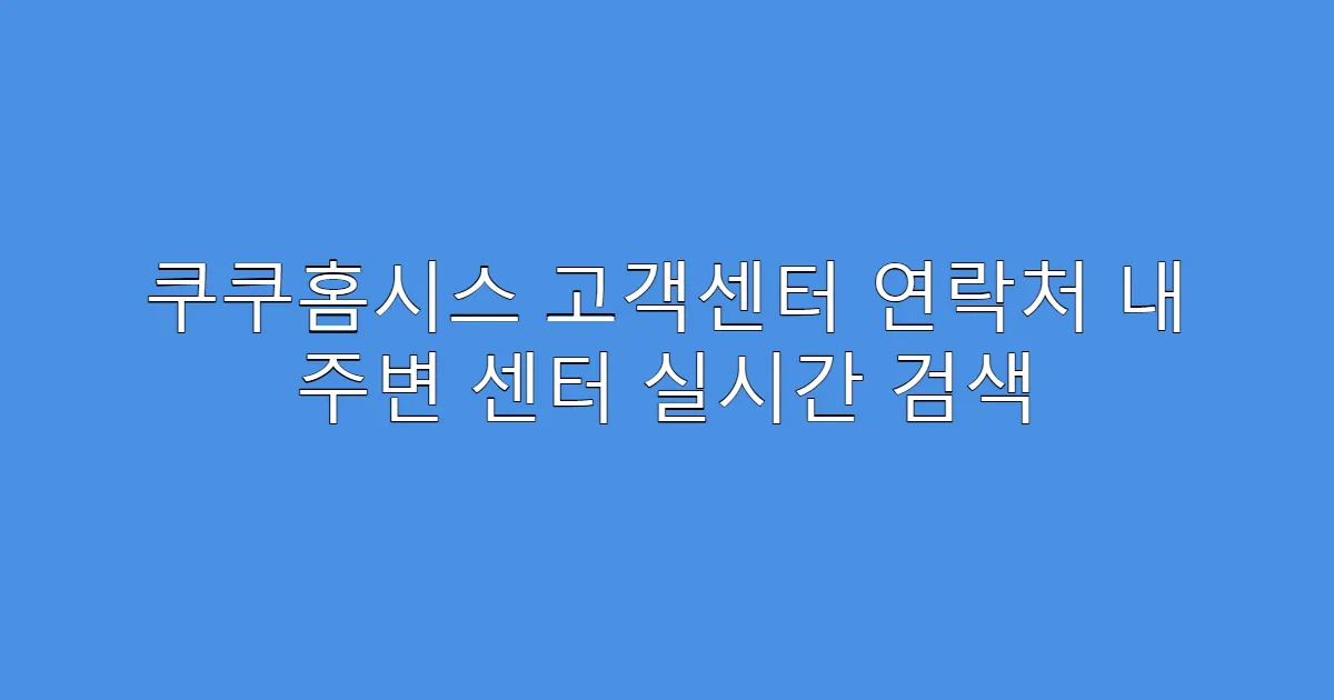 쿠쿠홈시스 고객센터 연락처 내 주변 센터 실시간 검색