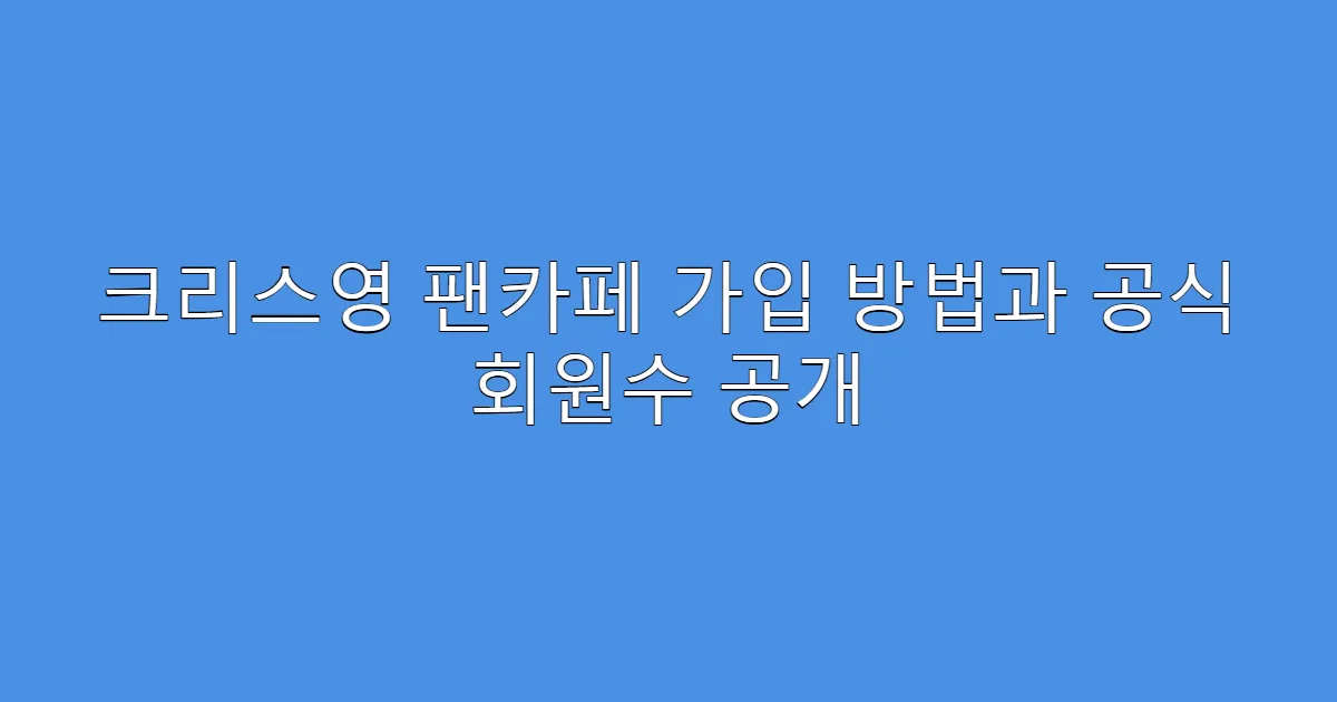 크리스영 팬카페 가입 방법과 공식 회원수 공개