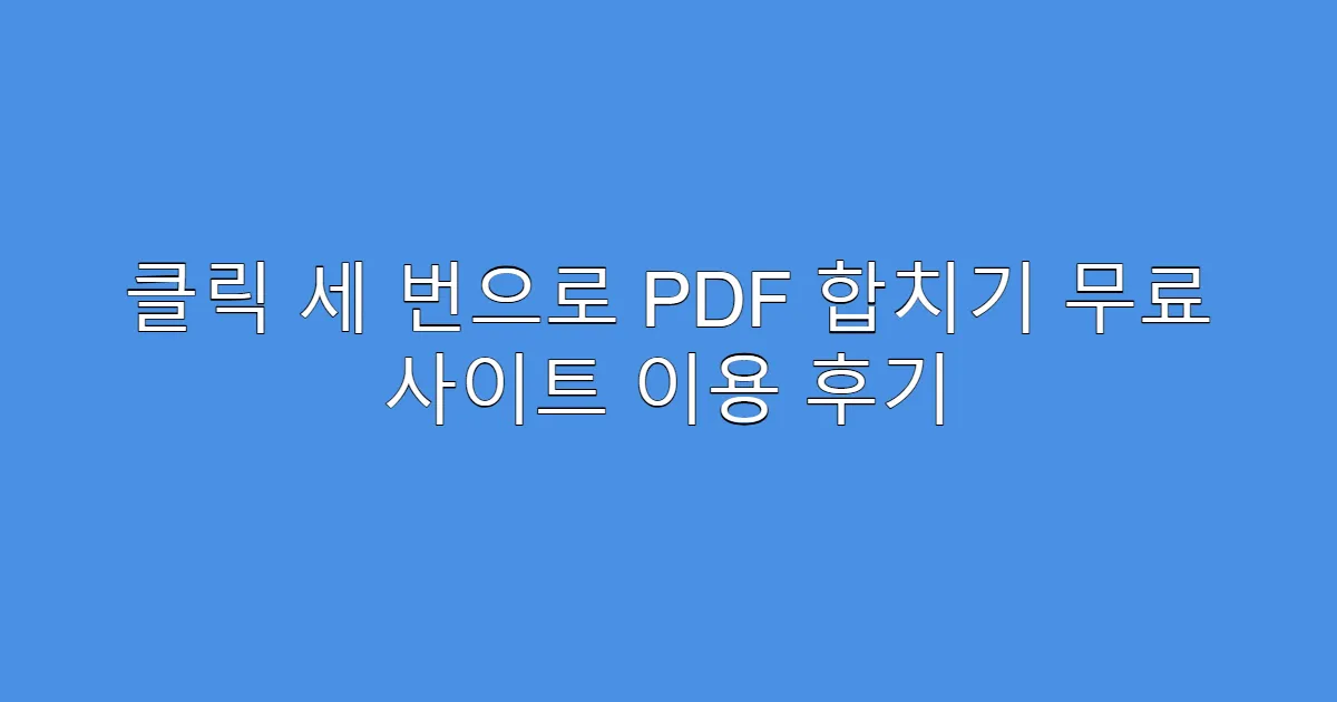 클릭 세 번으로 PDF 합치기 무료 사이트 이용 후기