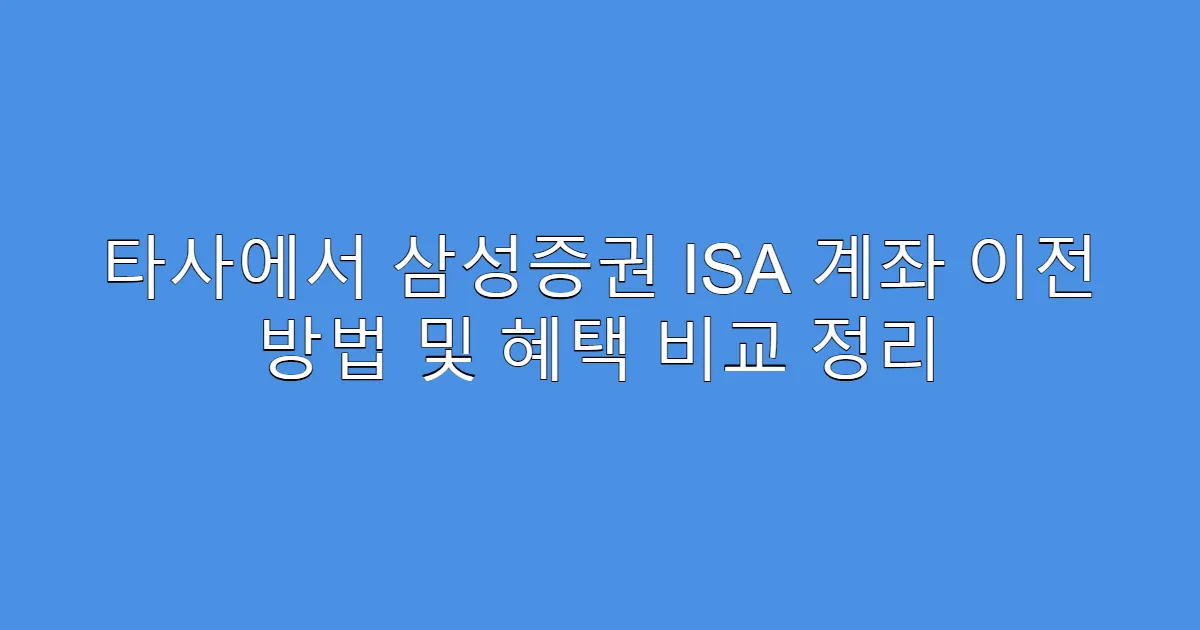 타사에서 삼성증권 ISA 계좌 이전 방법 및 혜택 비교 정리