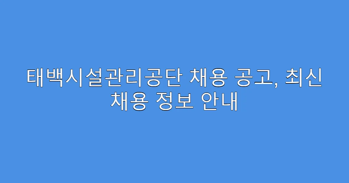 태백시설관리공단 채용 공고, 최신 채용 정보 안내