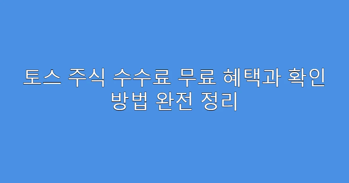 토스 주식 수수료 무료 혜택과 확인 방법 완전 정리