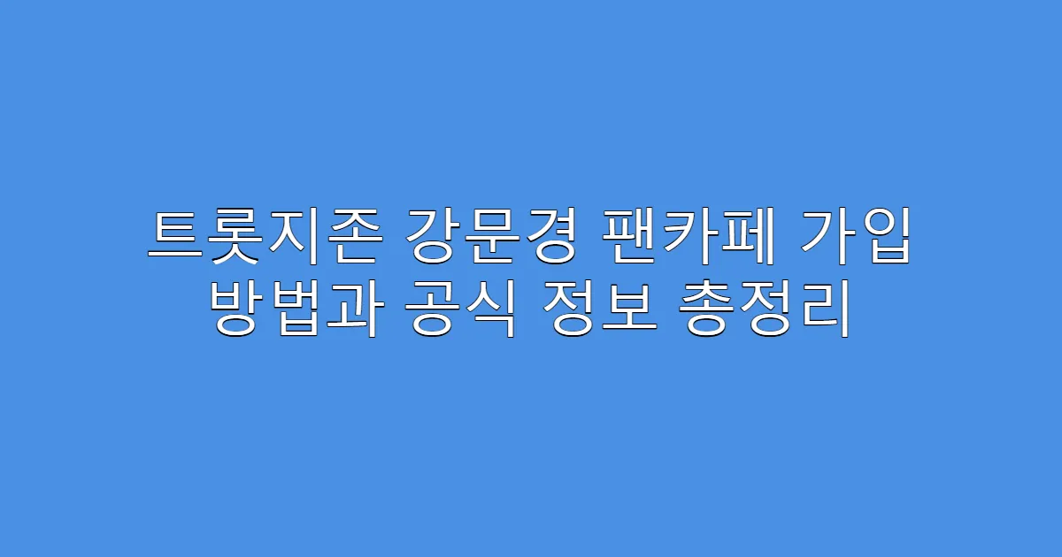 트롯지존 강문경 팬카페 가입 방법과 공식 정보 총정리