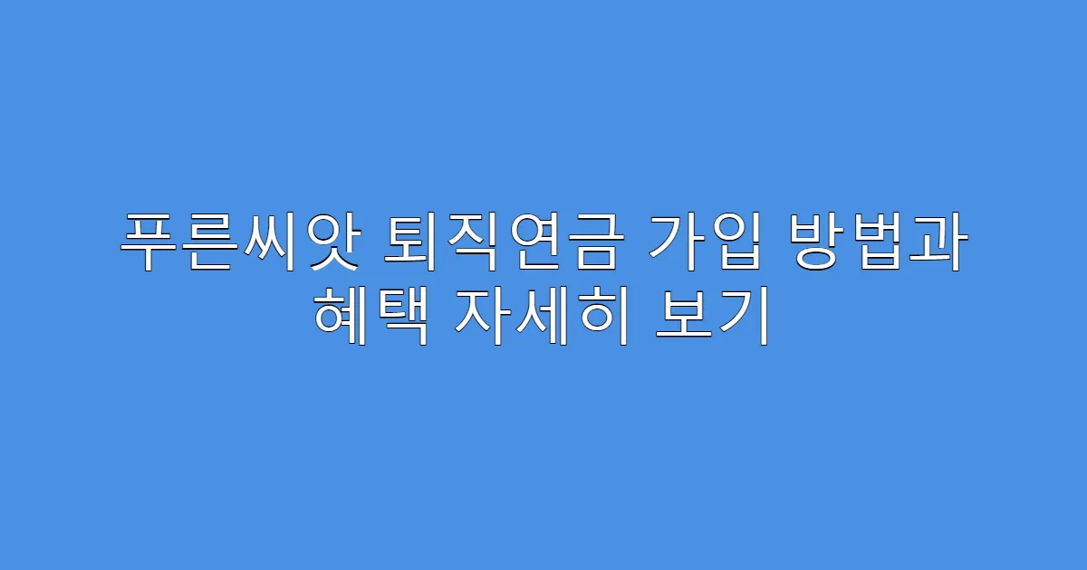 푸른씨앗 퇴직연금 가입 방법과 혜택 자세히 보기