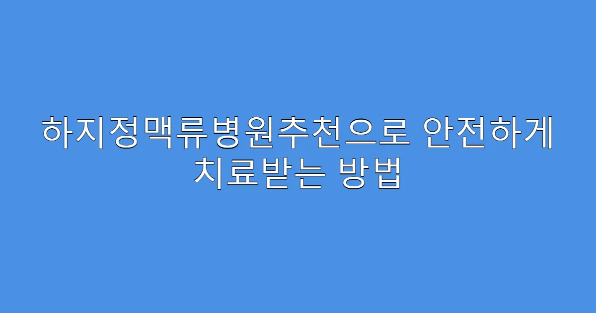 하지정맥류병원추천으로 안전하게 치료받는 방법