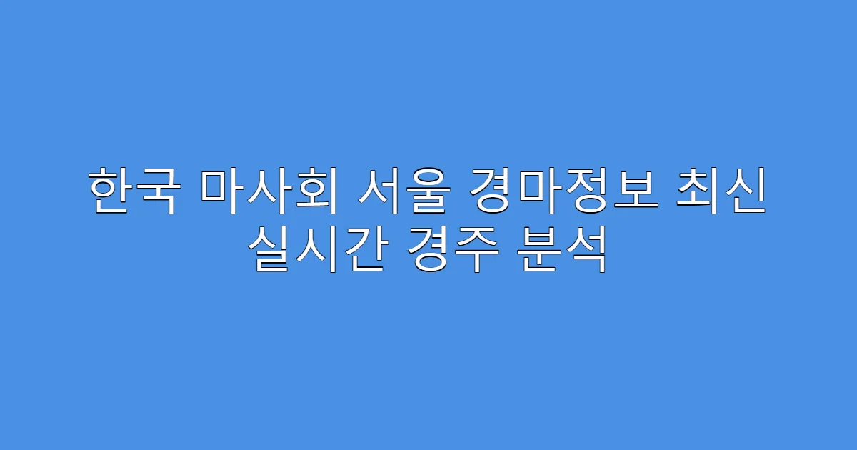 한국 마사회 서울 경마정보 최신 실시간 경주 분석
